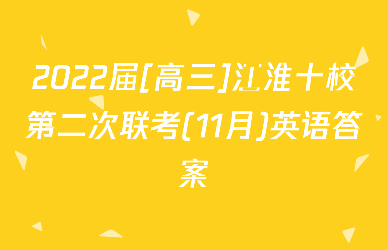2022届[高三]江淮十校第二次联考(11月)英语答案