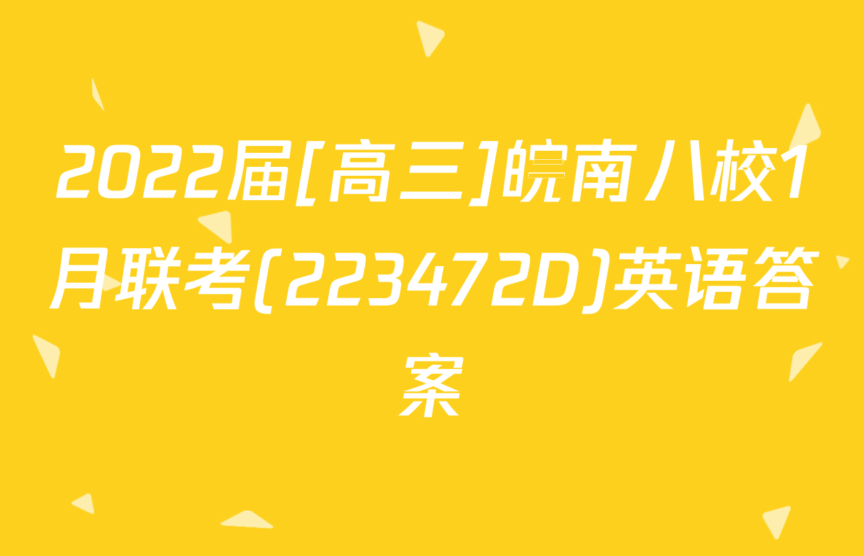 2022届[高三]皖南八校1月联考(223472D)英语答案