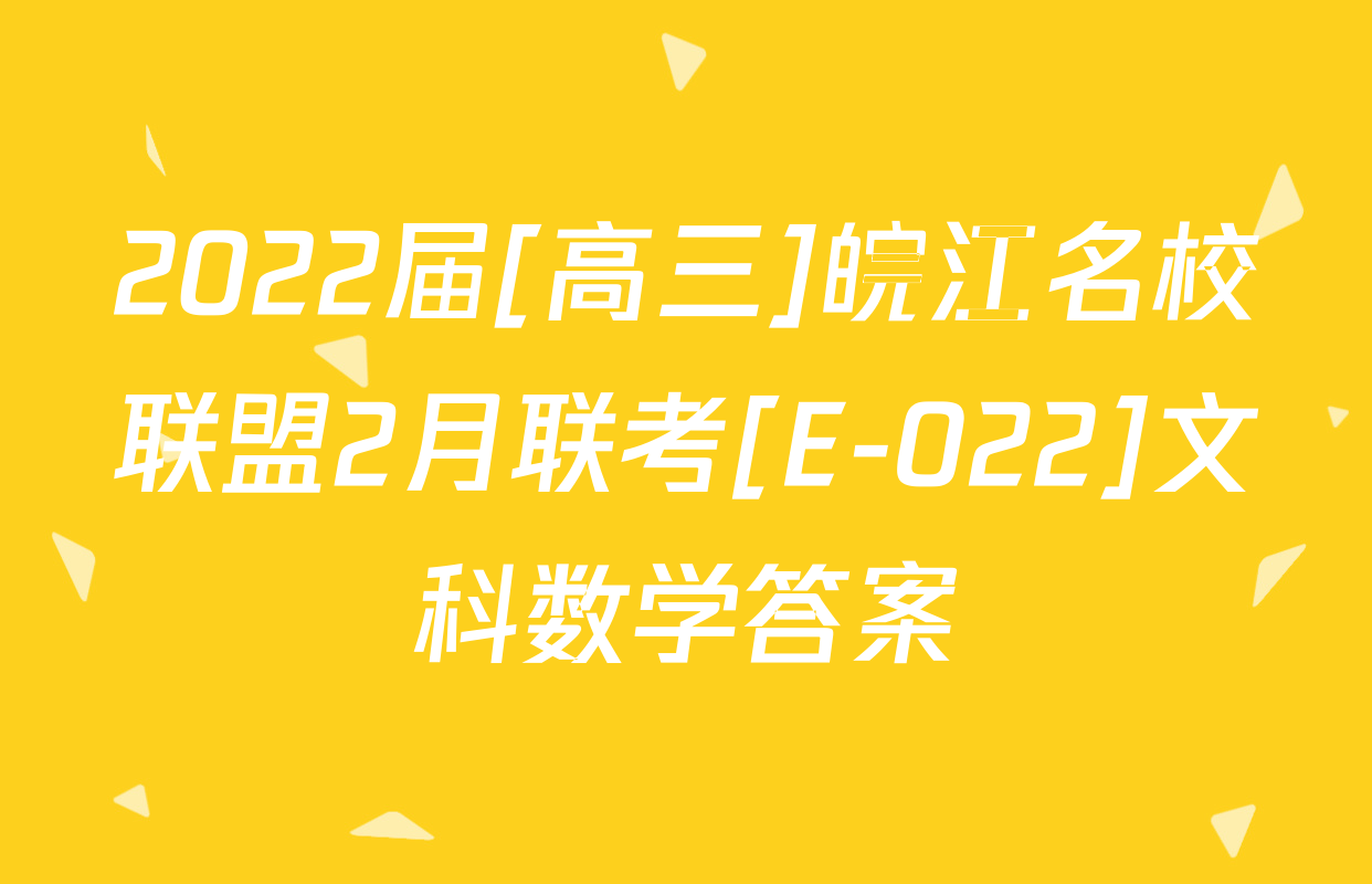 2022届[高三]皖江名校联盟2月联考[E-022]文科数学答案