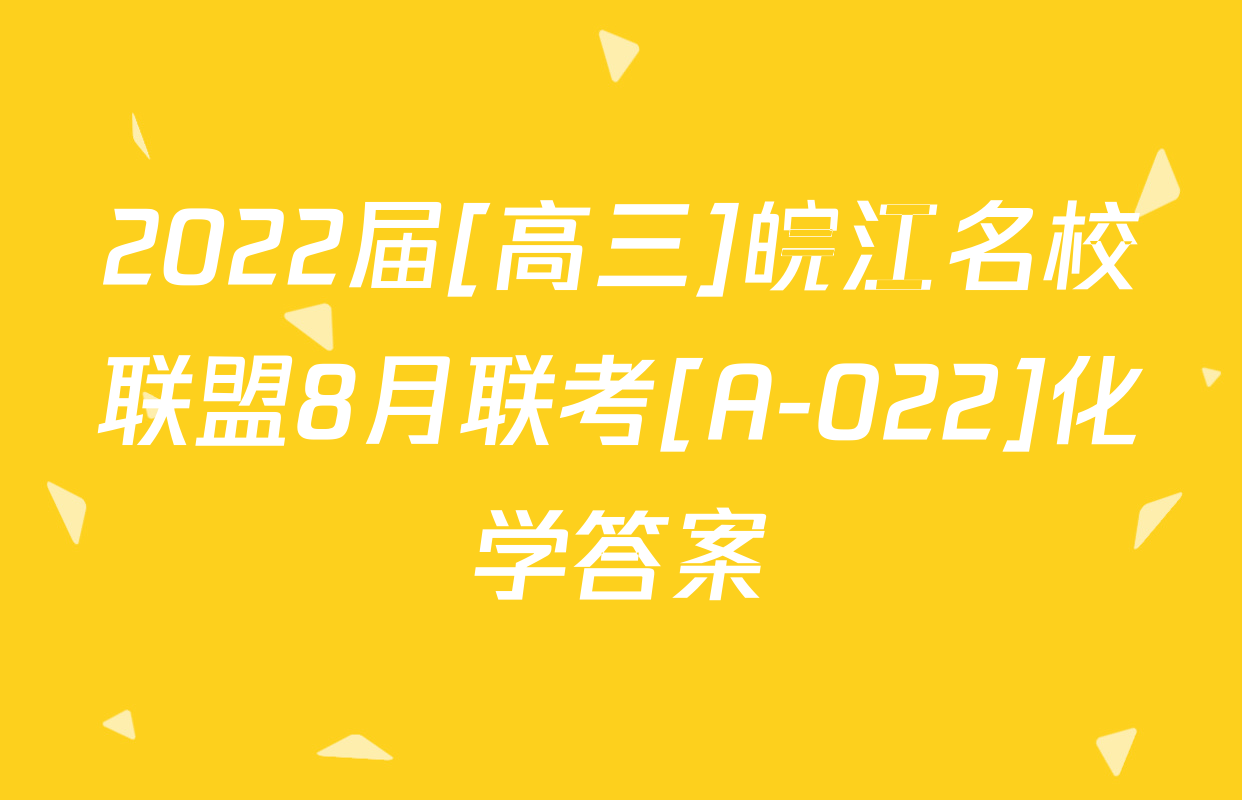 2022届[高三]皖江名校联盟8月联考[A-022]化学答案