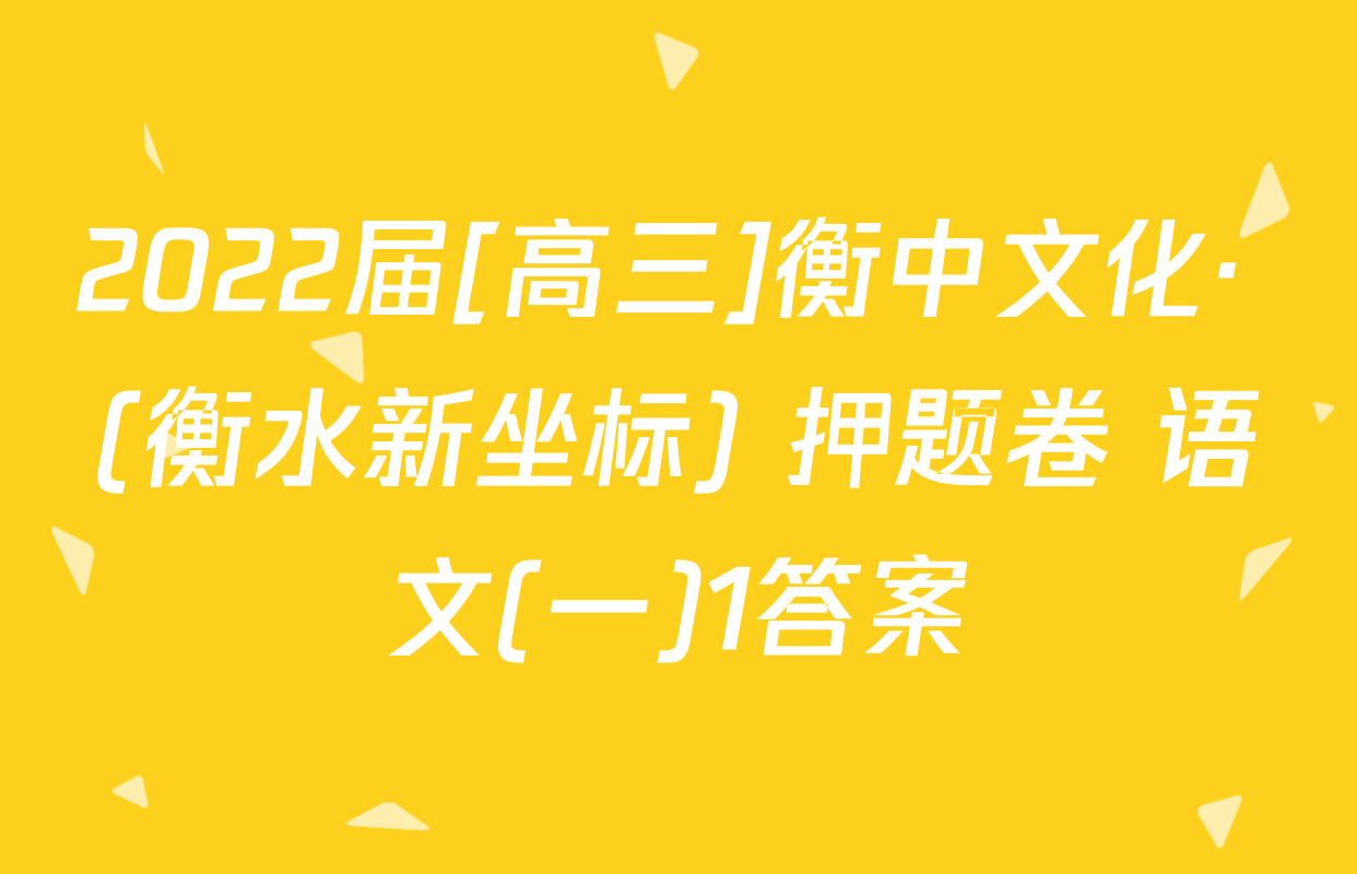2022届[高三]衡中文化· (衡水新坐标) 押题卷 语文(一)1答案