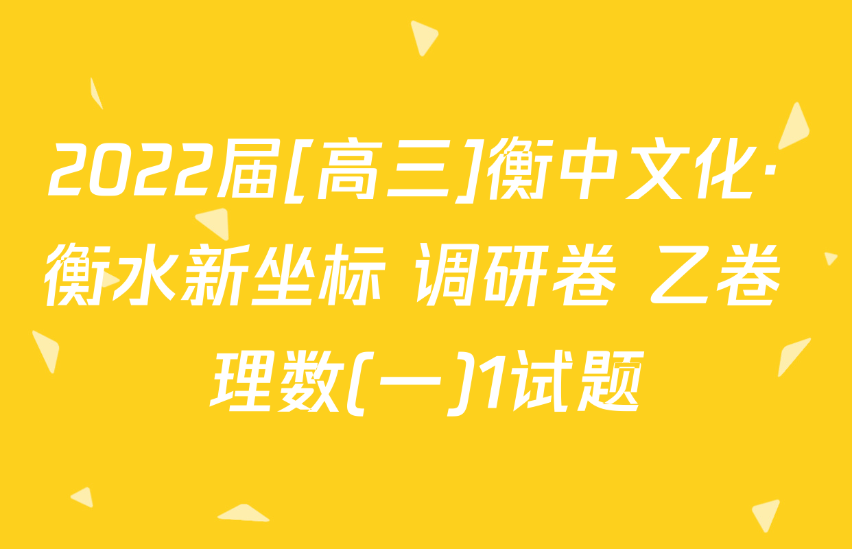 2022届[高三]衡中文化· 衡水新坐标 调研卷 乙卷 理数(一)1试题