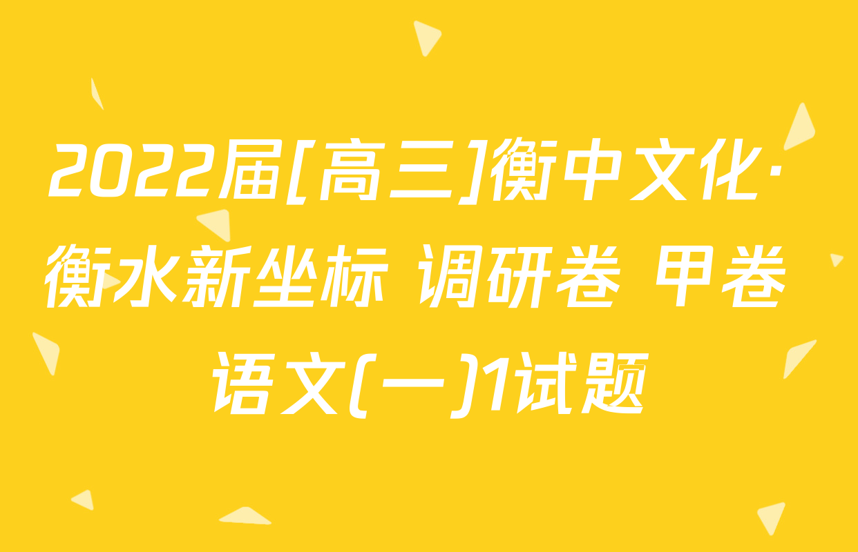 2022届[高三]衡中文化· 衡水新坐标 调研卷 甲卷 语文(一)1试题