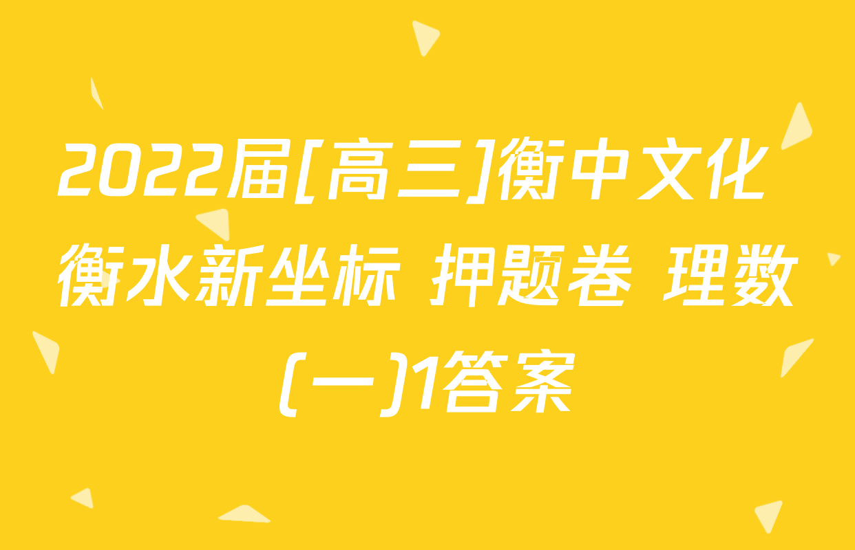 2022届[高三]衡中文化 衡水新坐标 押题卷 理数(一)1答案