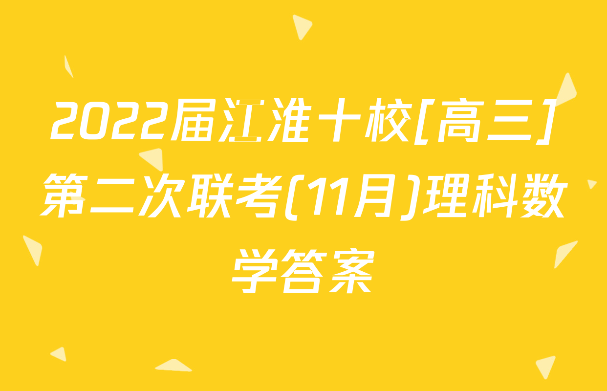 2022届江淮十校[高三]第二次联考(11月)理科数学答案