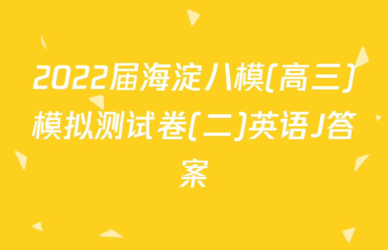 2022届海淀八模(高三)模拟测试卷(二)英语J答案
