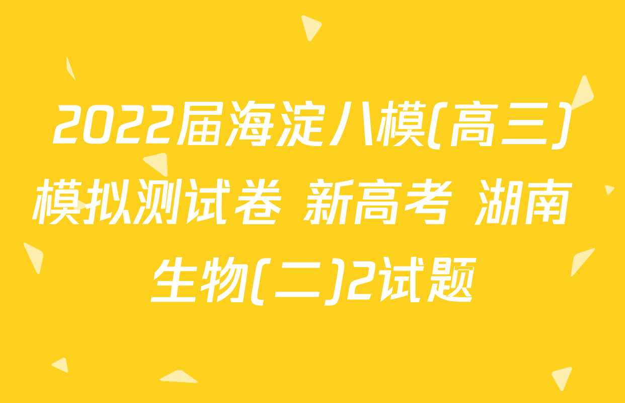 2022届海淀八模(高三)模拟测试卷 新高考 湖南 生物(二)2试题