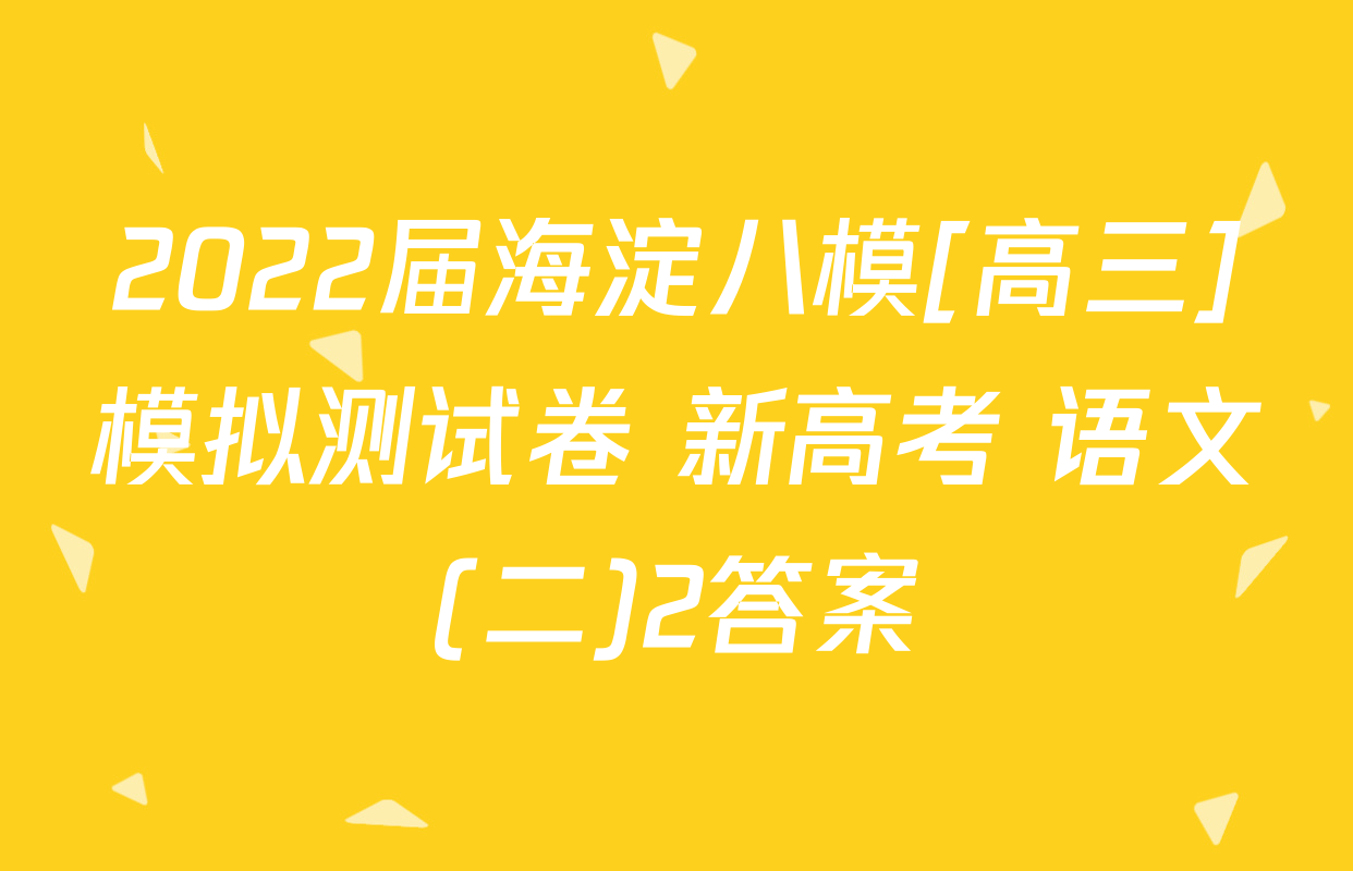 2022届海淀八模[高三]模拟测试卷 新高考 语文(二)2答案