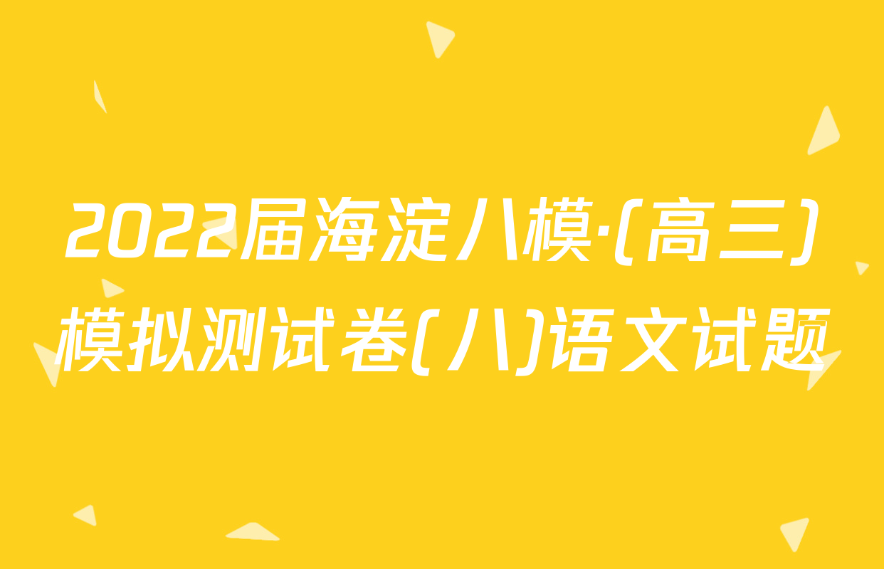2022届海淀八模·(高三)模拟测试卷(八)语文试题