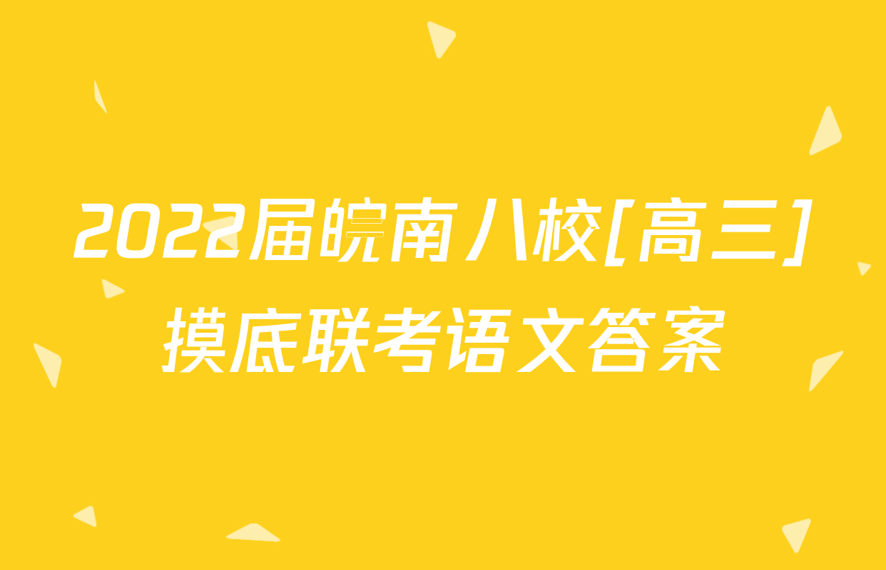 2022届皖南八校[高三]摸底联考语文答案