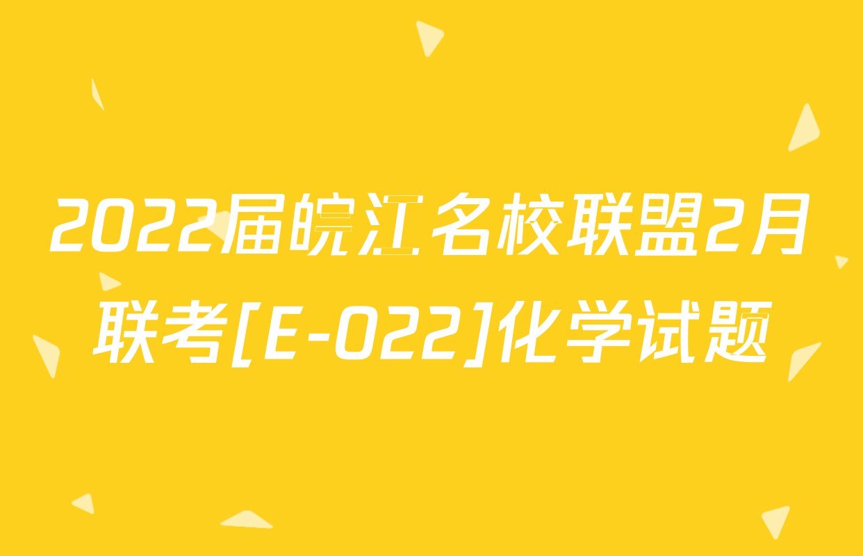 2022届皖江名校联盟2月联考[E-022]化学试题