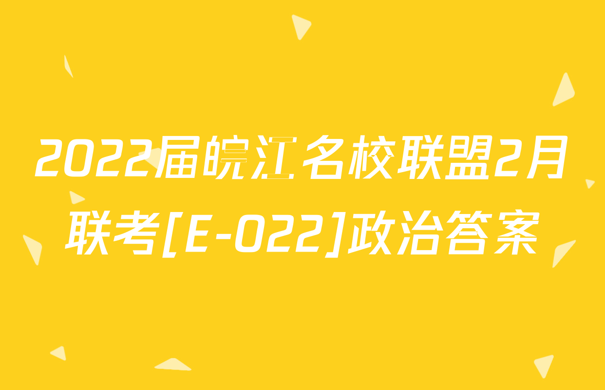 2022届皖江名校联盟2月联考[E-022]政治答案
