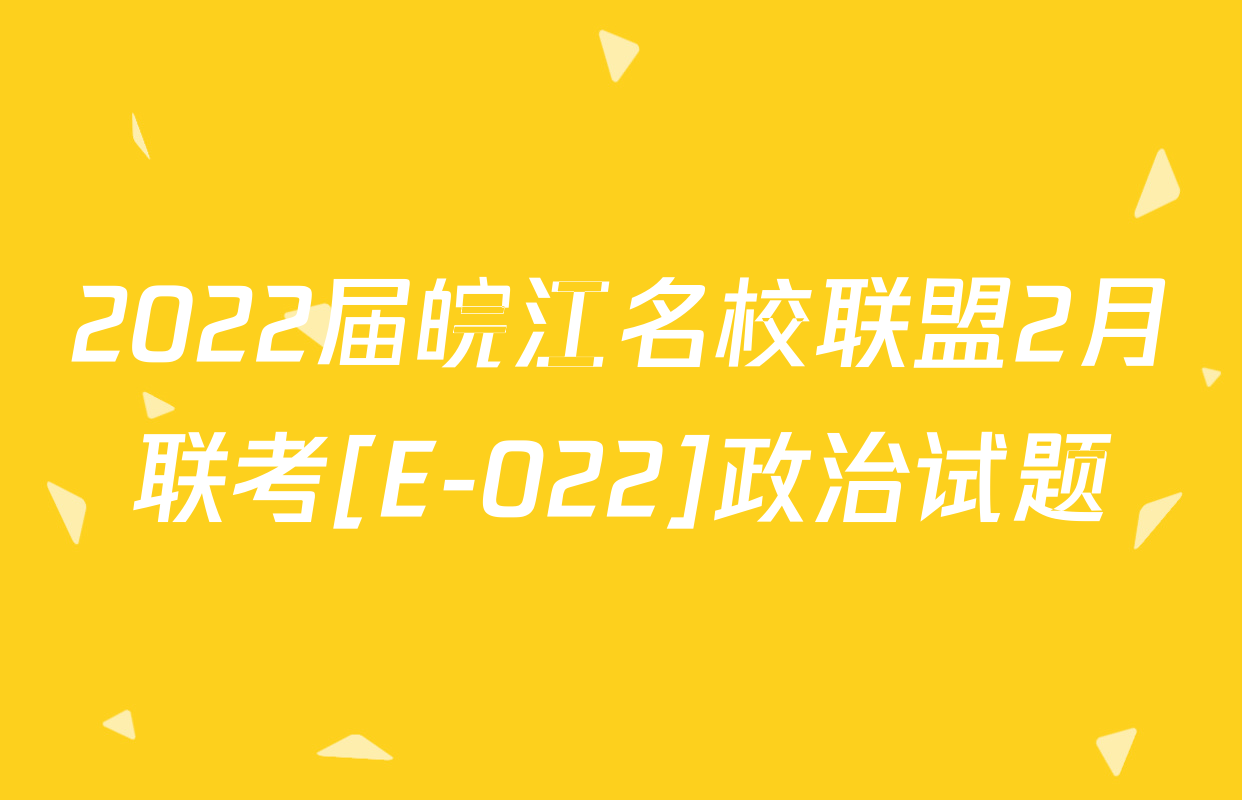 2022届皖江名校联盟2月联考[E-022]政治试题
