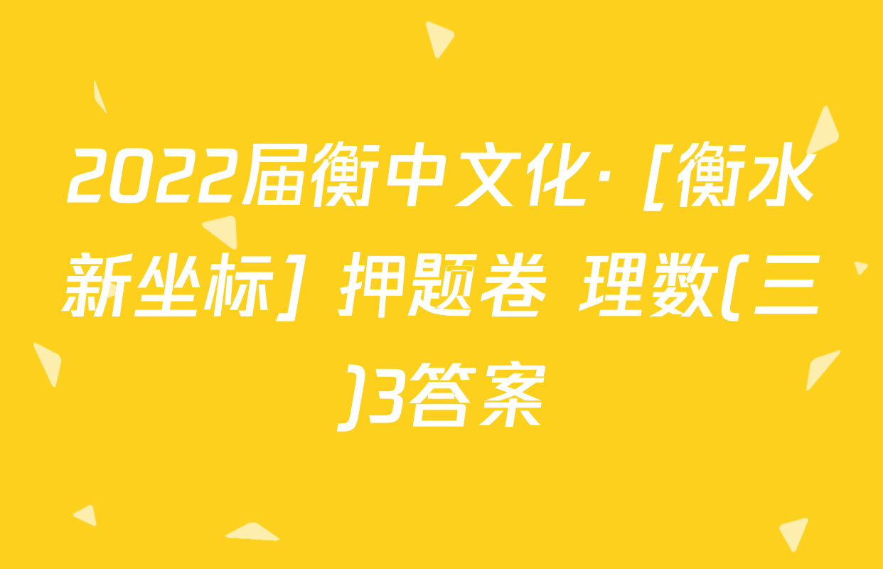 2022届衡中文化· [衡水新坐标] 押题卷 理数(三)3答案