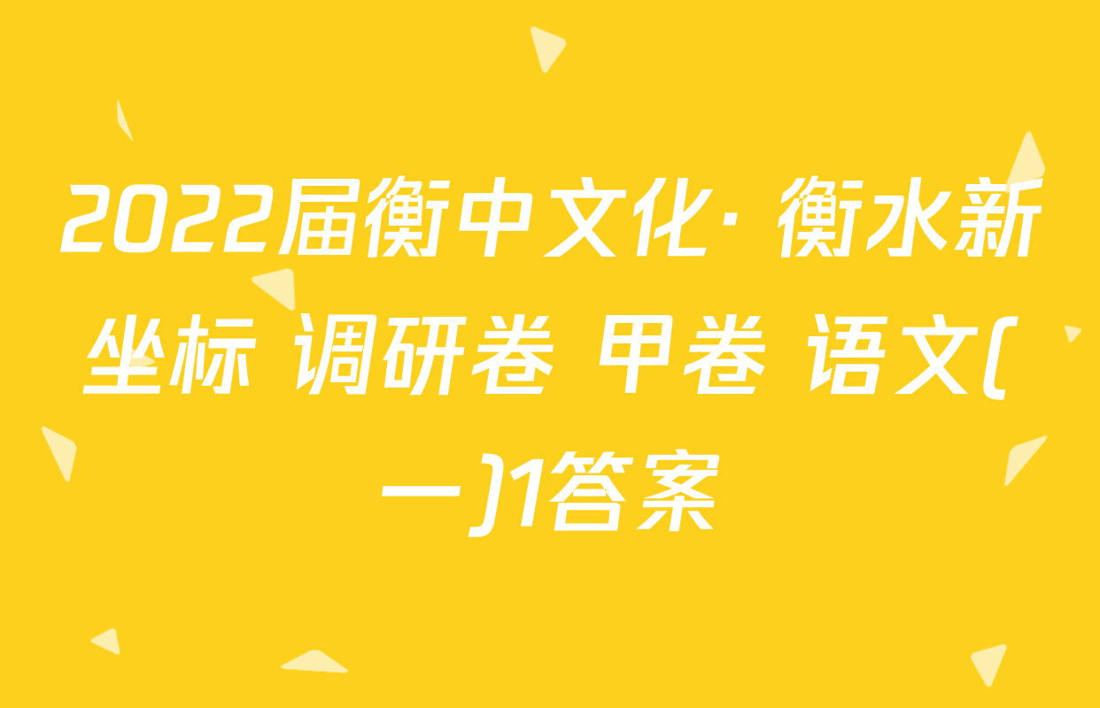 2022届衡中文化· 衡水新坐标 调研卷 甲卷 语文(一)1答案