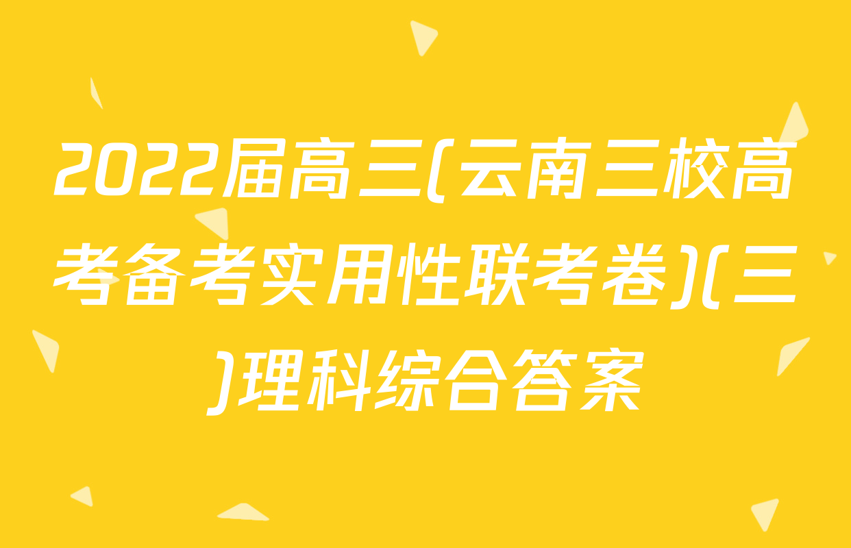 2022届高三(云南三校高考备考实用性联考卷)(三)理科综合答案