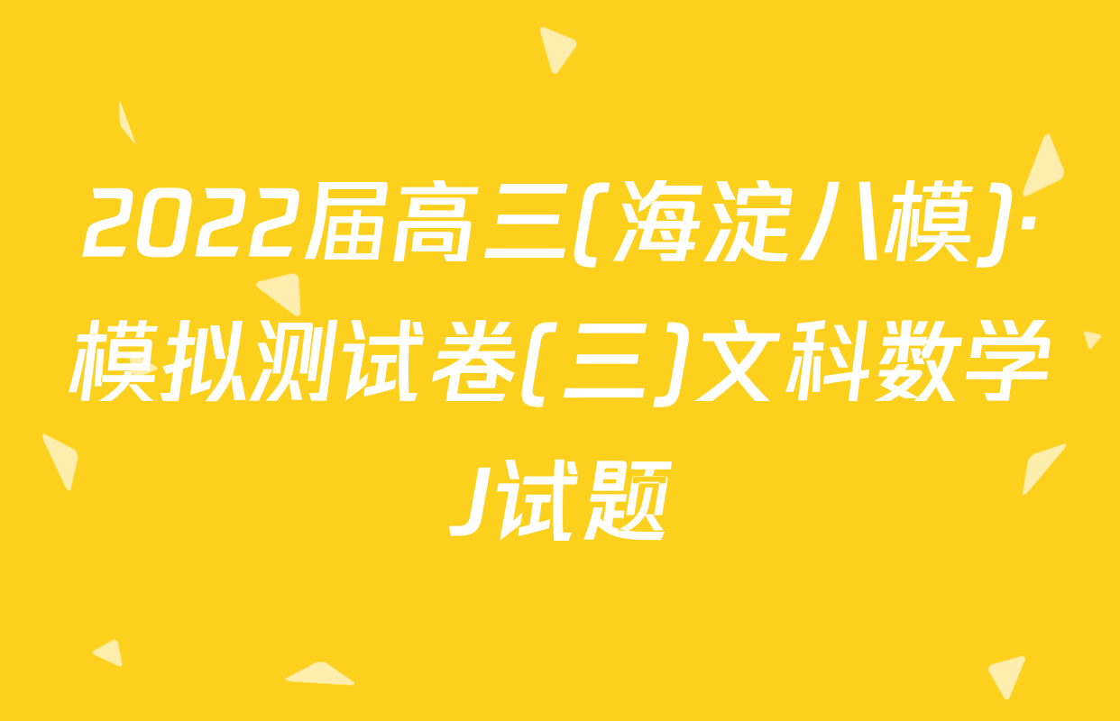 2022届高三(海淀八模)·模拟测试卷(三)文科数学J试题