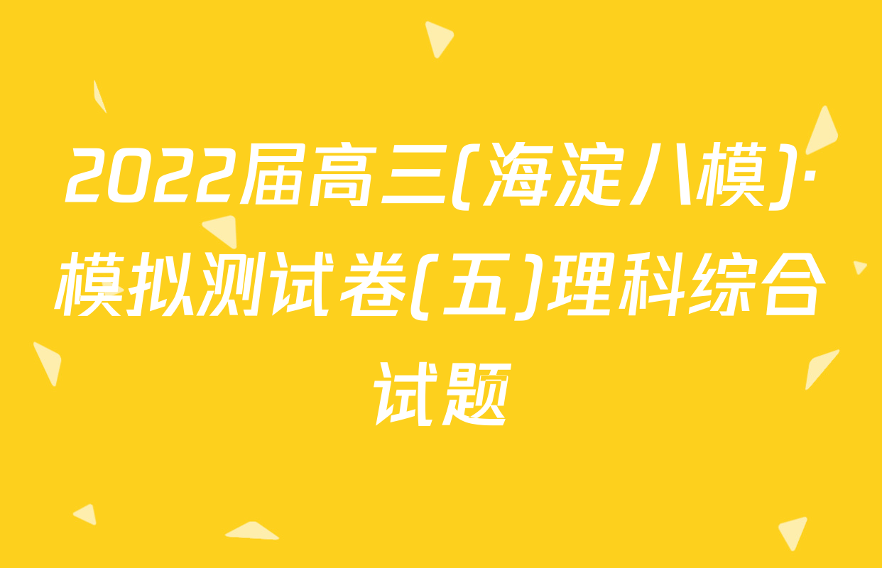 2022届高三(海淀八模)·模拟测试卷(五)理科综合试题