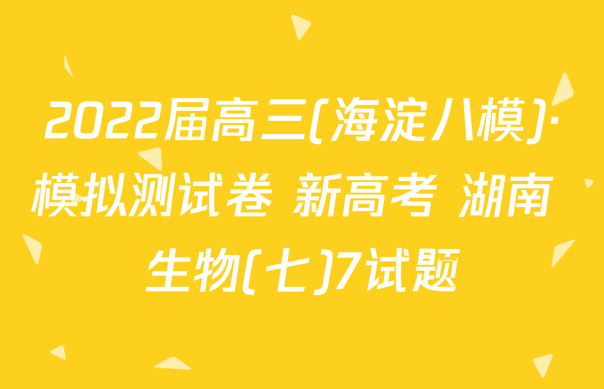 2022届高三(海淀八模)·模拟测试卷 新高考 湖南 生物(七)7试题