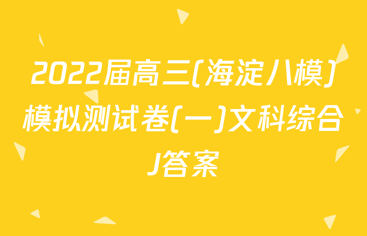 2022届高三(海淀八模)模拟测试卷(一)文科综合J答案