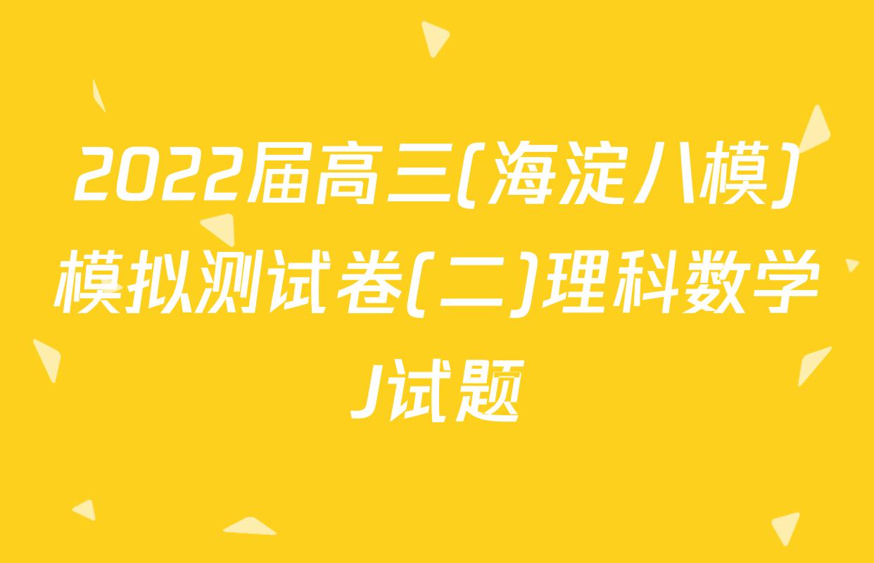 2022届高三(海淀八模)模拟测试卷(二)理科数学J试题