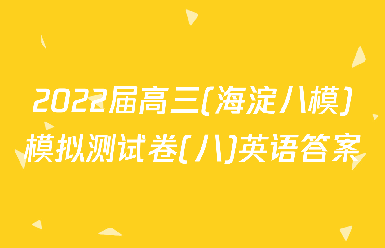 2022届高三(海淀八模)模拟测试卷(八)英语答案