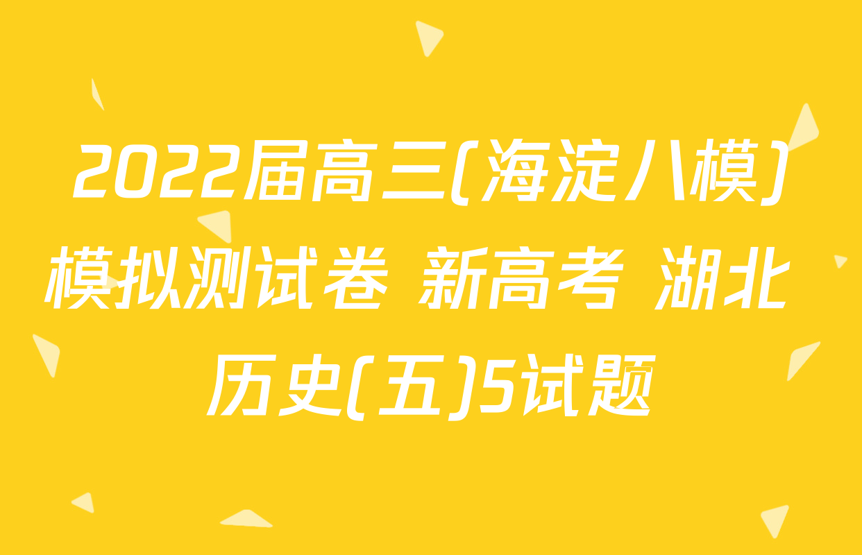 2022届高三(海淀八模)模拟测试卷 新高考 湖北 历史(五)5试题