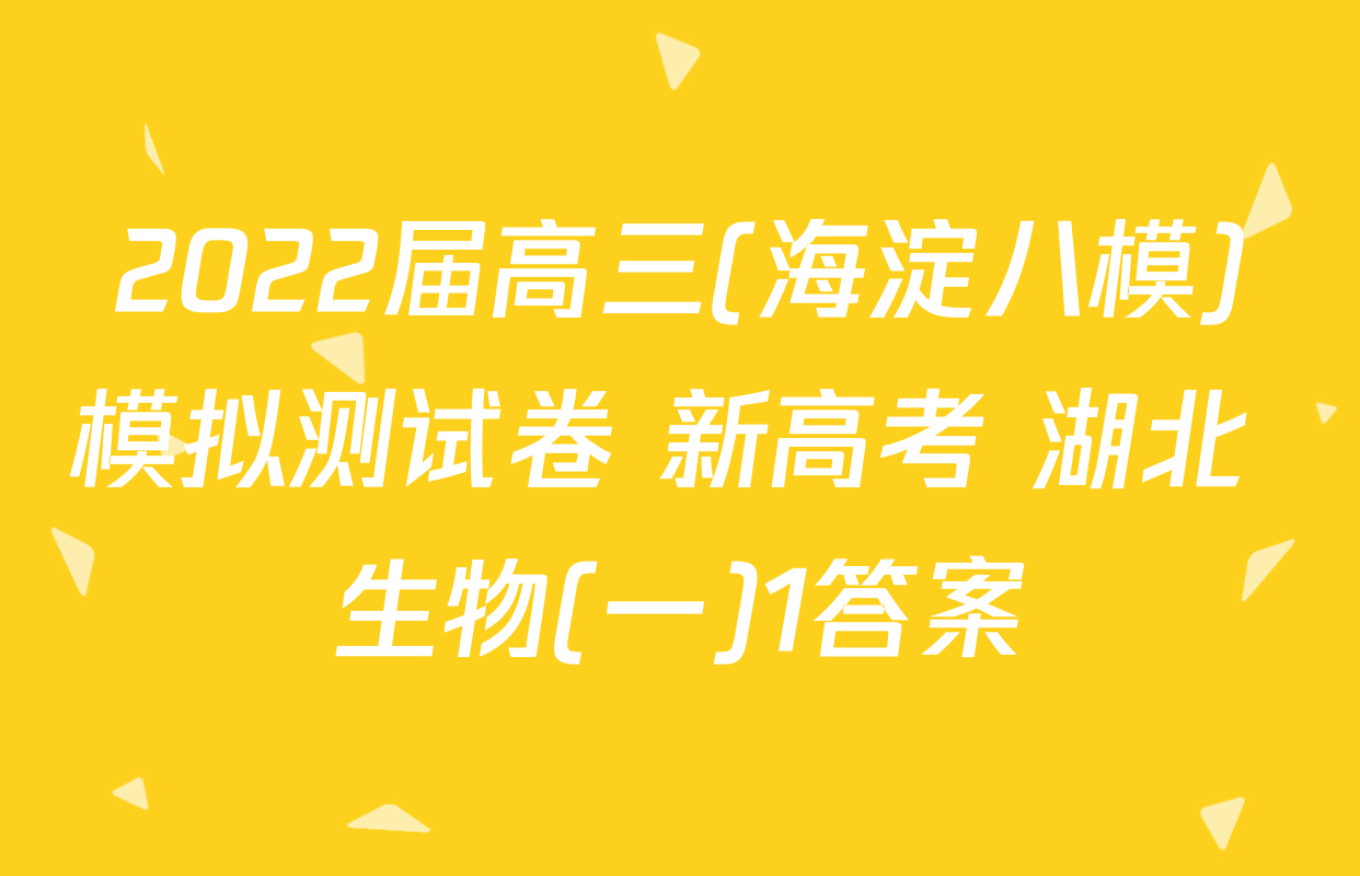 2022届高三(海淀八模)模拟测试卷 新高考 湖北 生物(一)1答案