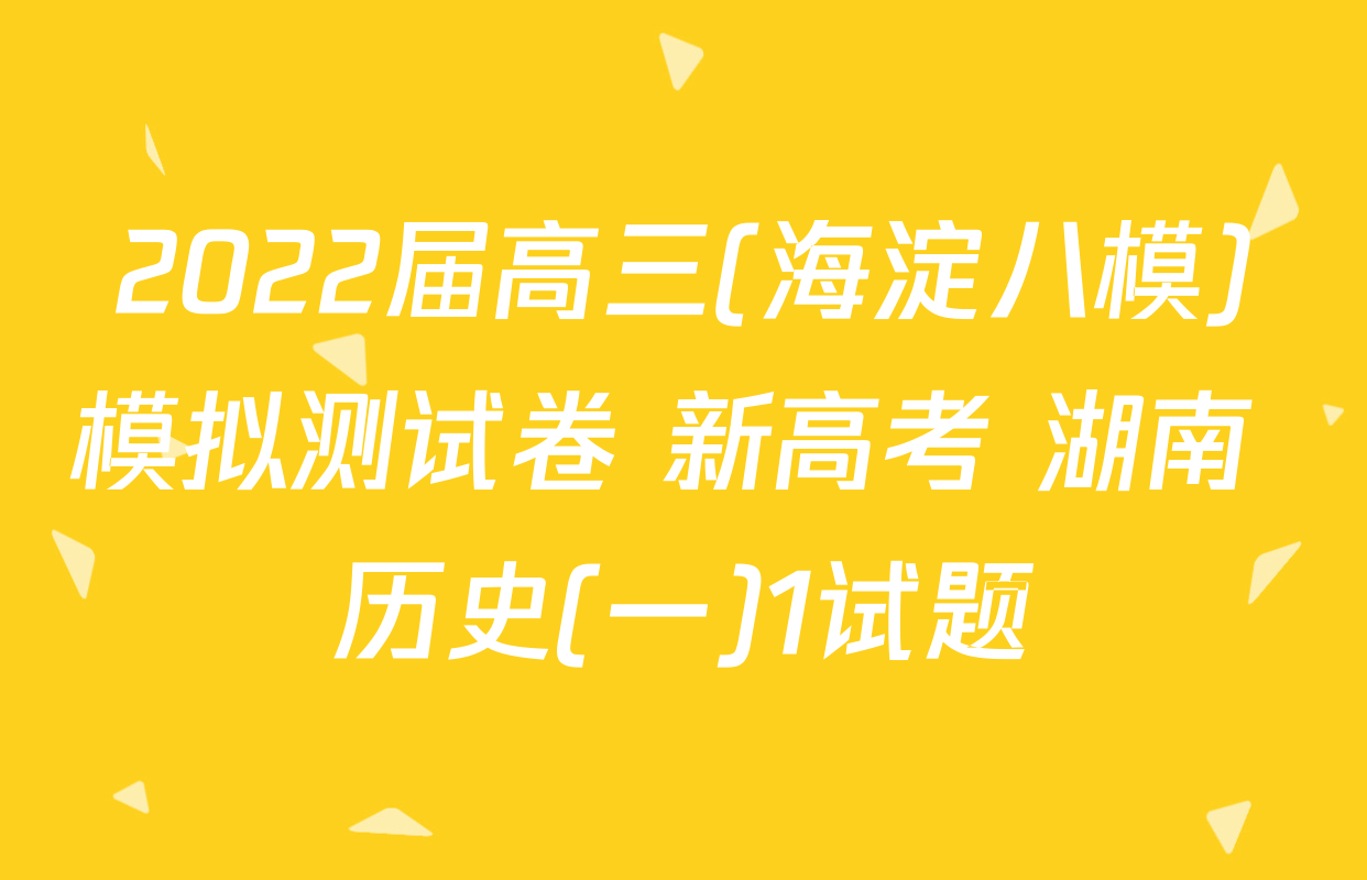 2022届高三(海淀八模)模拟测试卷 新高考 湖南 历史(一)1试题