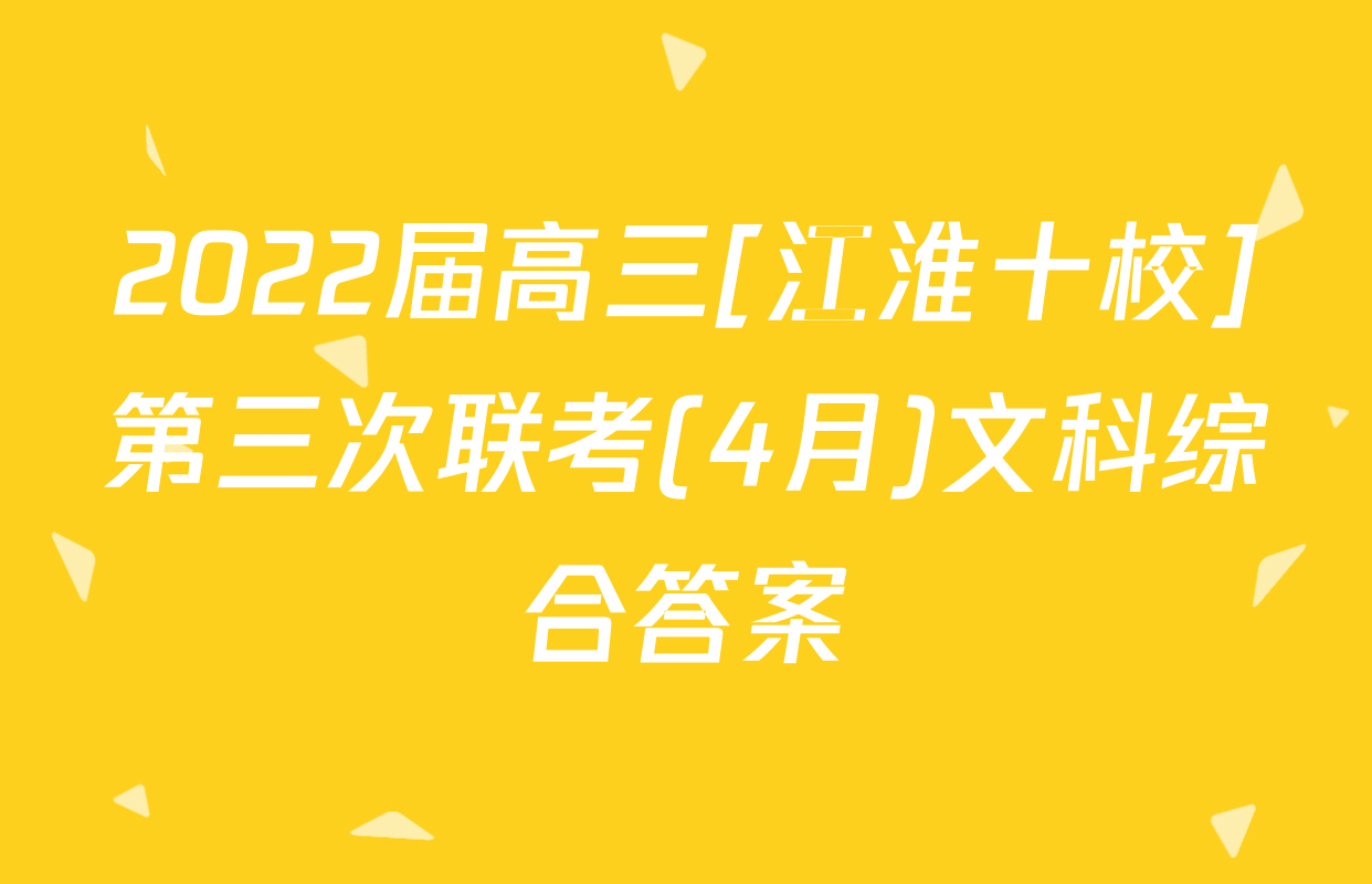 2022届高三[江淮十校]第三次联考(4月)文科综合答案