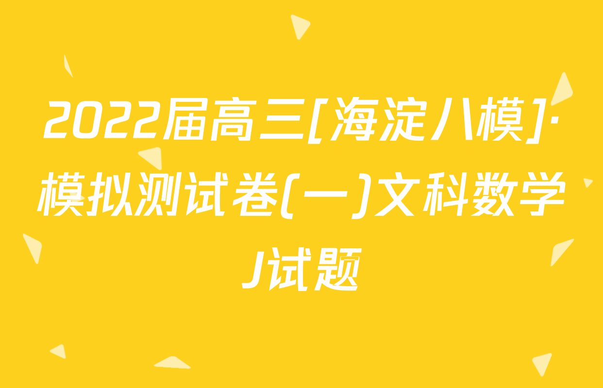 2022届高三[海淀八模]·模拟测试卷(一)文科数学J试题