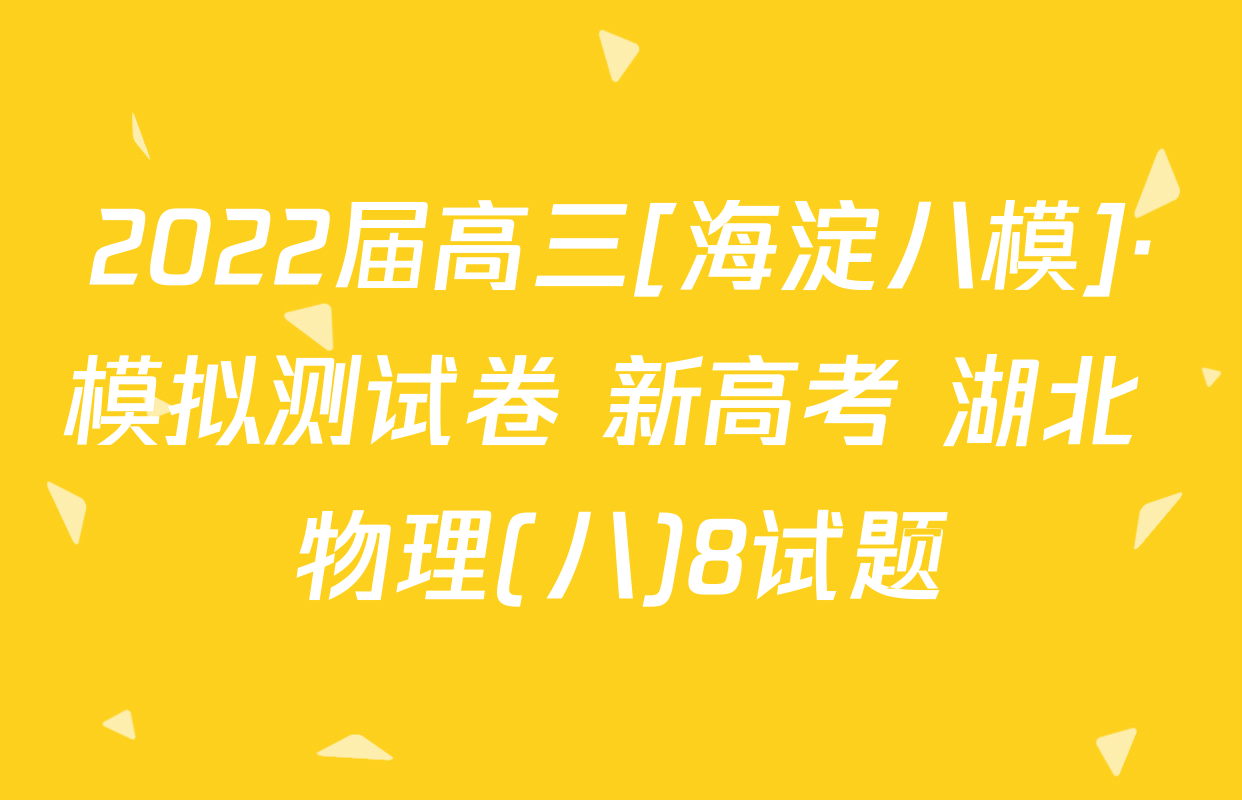 2022届高三[海淀八模]·模拟测试卷 新高考 湖北 物理(八)8试题