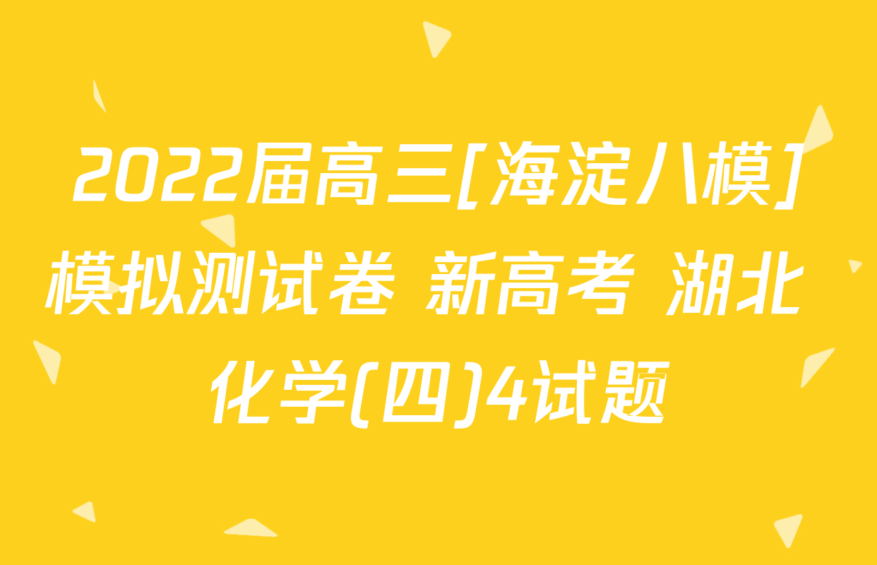 2022届高三[海淀八模]模拟测试卷 新高考 湖北 化学(四)4试题