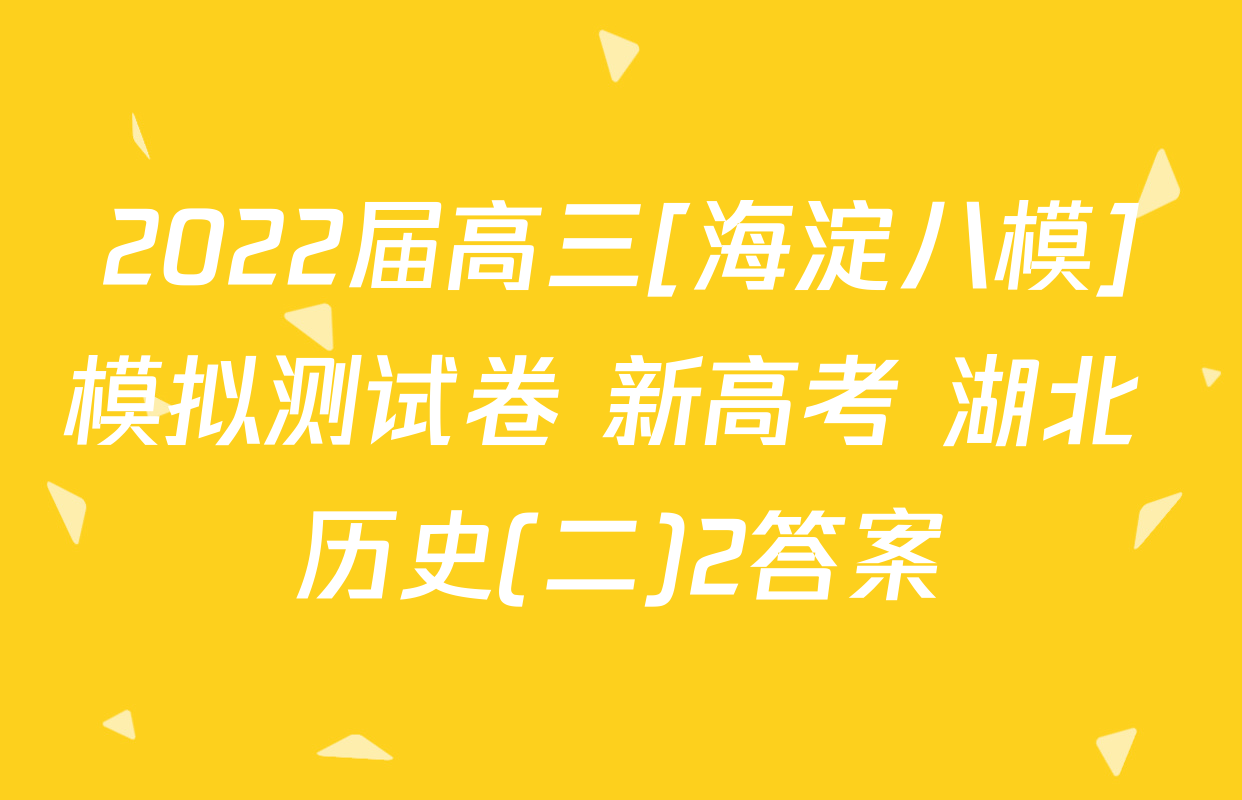 2022届高三[海淀八模]模拟测试卷 新高考 湖北 历史(二)2答案