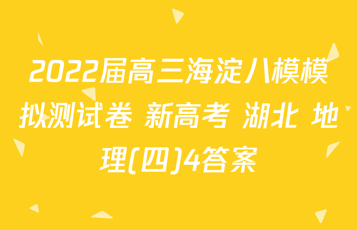 2022届高三海淀八模模拟测试卷 新高考 湖北 地理(四)4答案