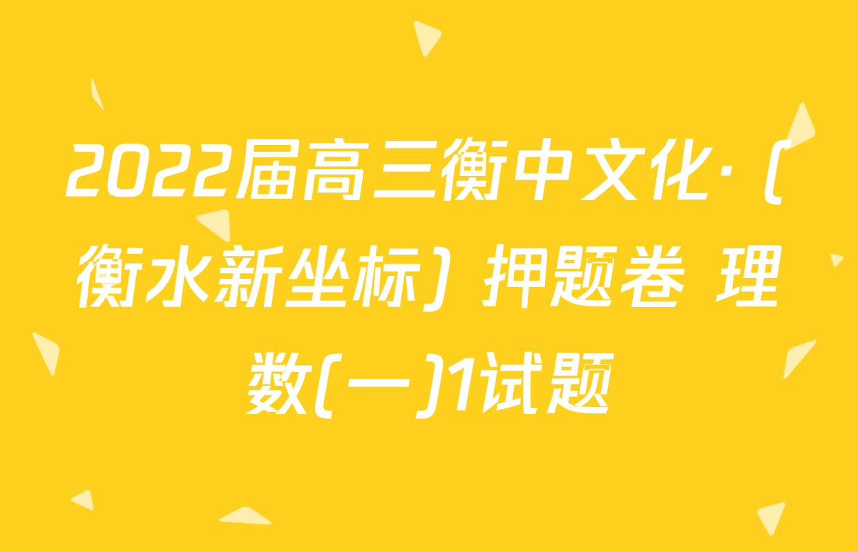 2022届高三衡中文化· (衡水新坐标) 押题卷 理数(一)1试题