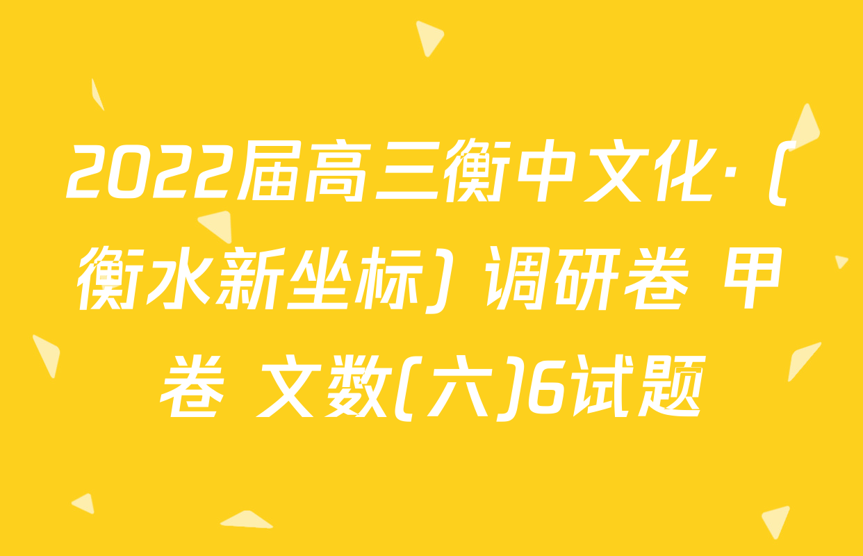 2022届高三衡中文化· (衡水新坐标) 调研卷 甲卷 文数(六)6试题