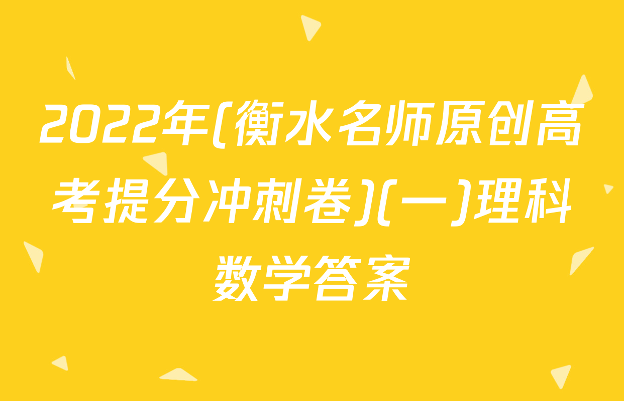 2022年(衡水名师原创高考提分冲刺卷)(一)理科数学答案