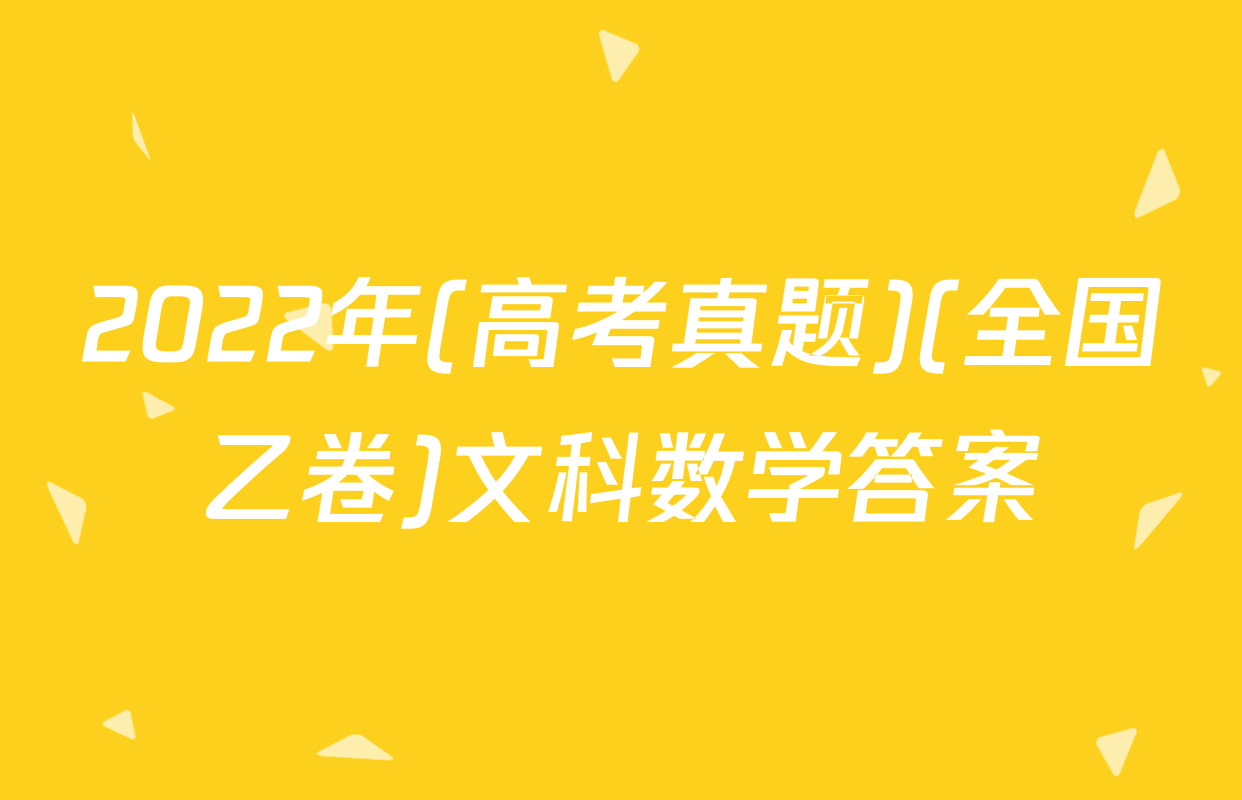 2022年(高考真题)(全国乙卷)文科数学答案