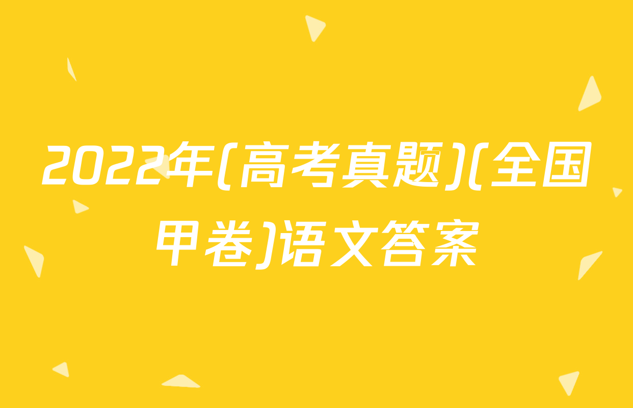 2022年(高考真题)(全国甲卷)语文答案
