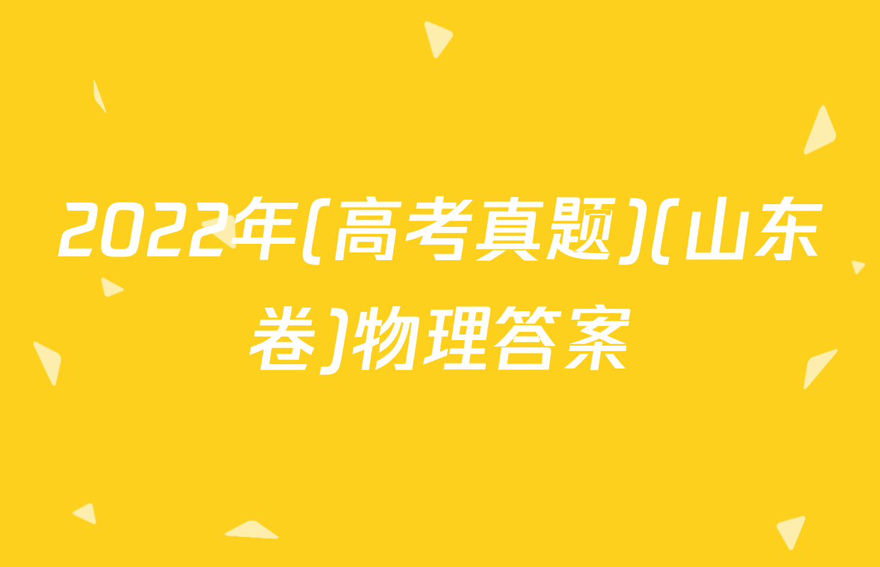 2022年(高考真题)(山东卷)物理答案