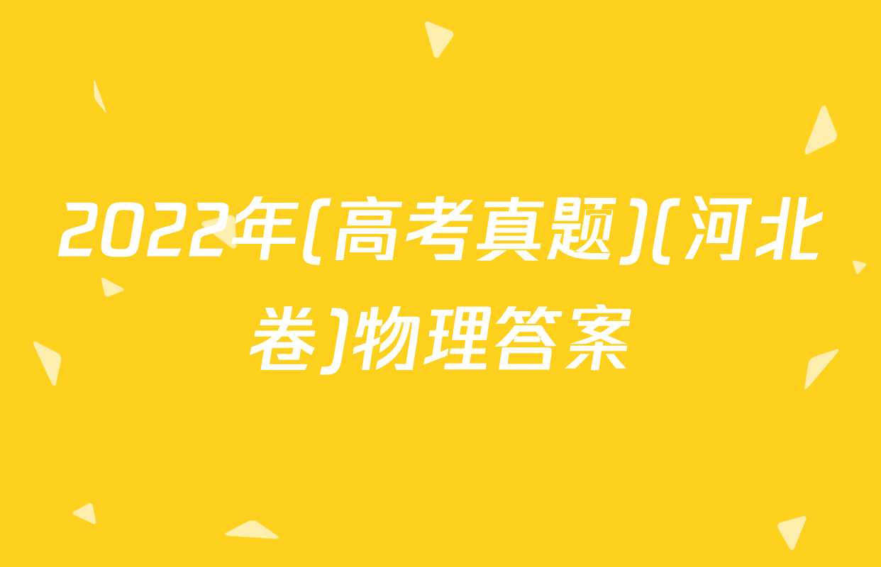 2022年(高考真题)(河北卷)物理答案