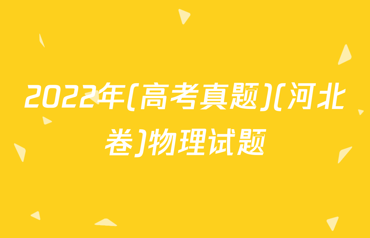 2022年(高考真题)(河北卷)物理试题