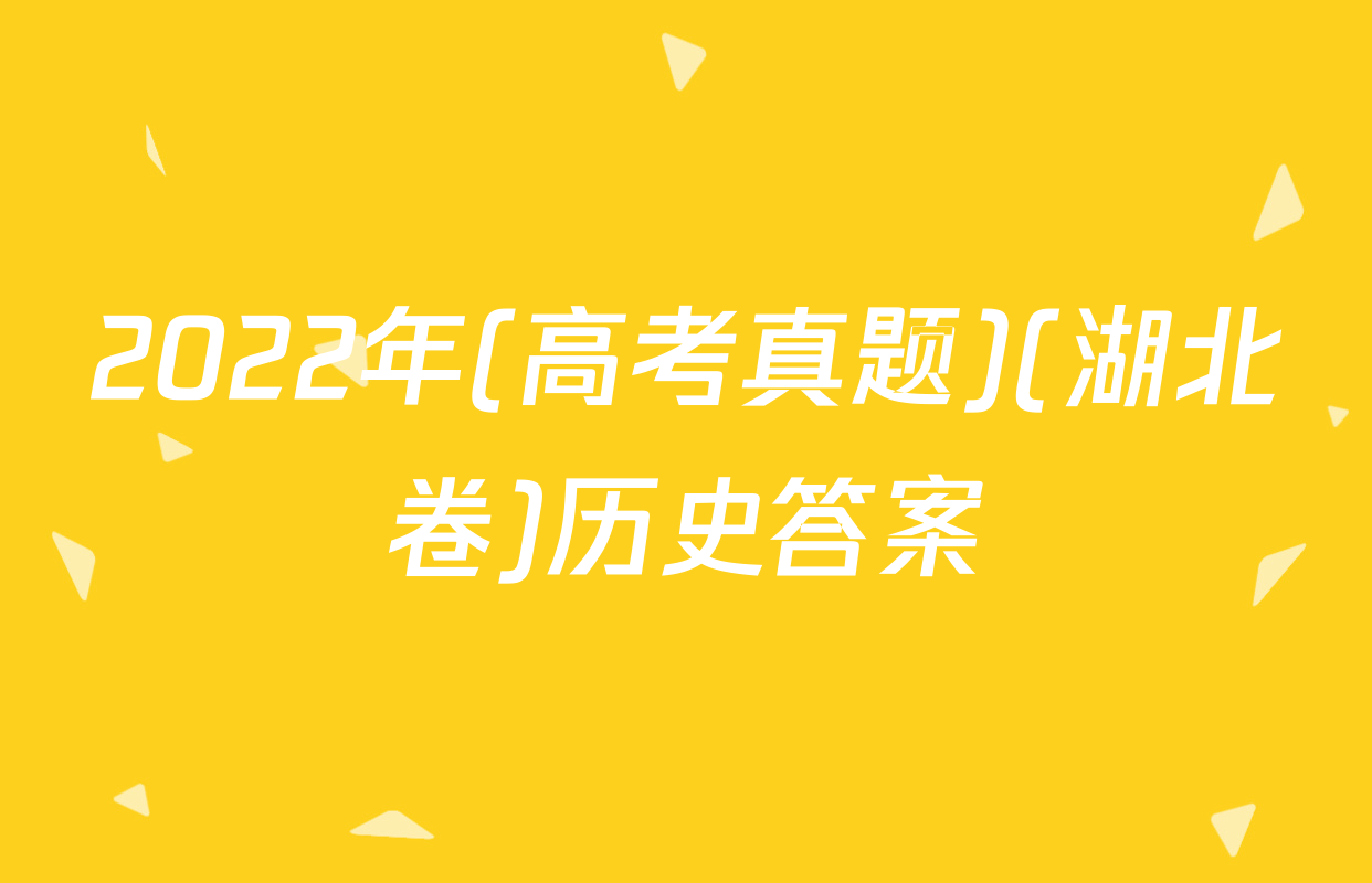 2022年(高考真题)(湖北卷)历史答案