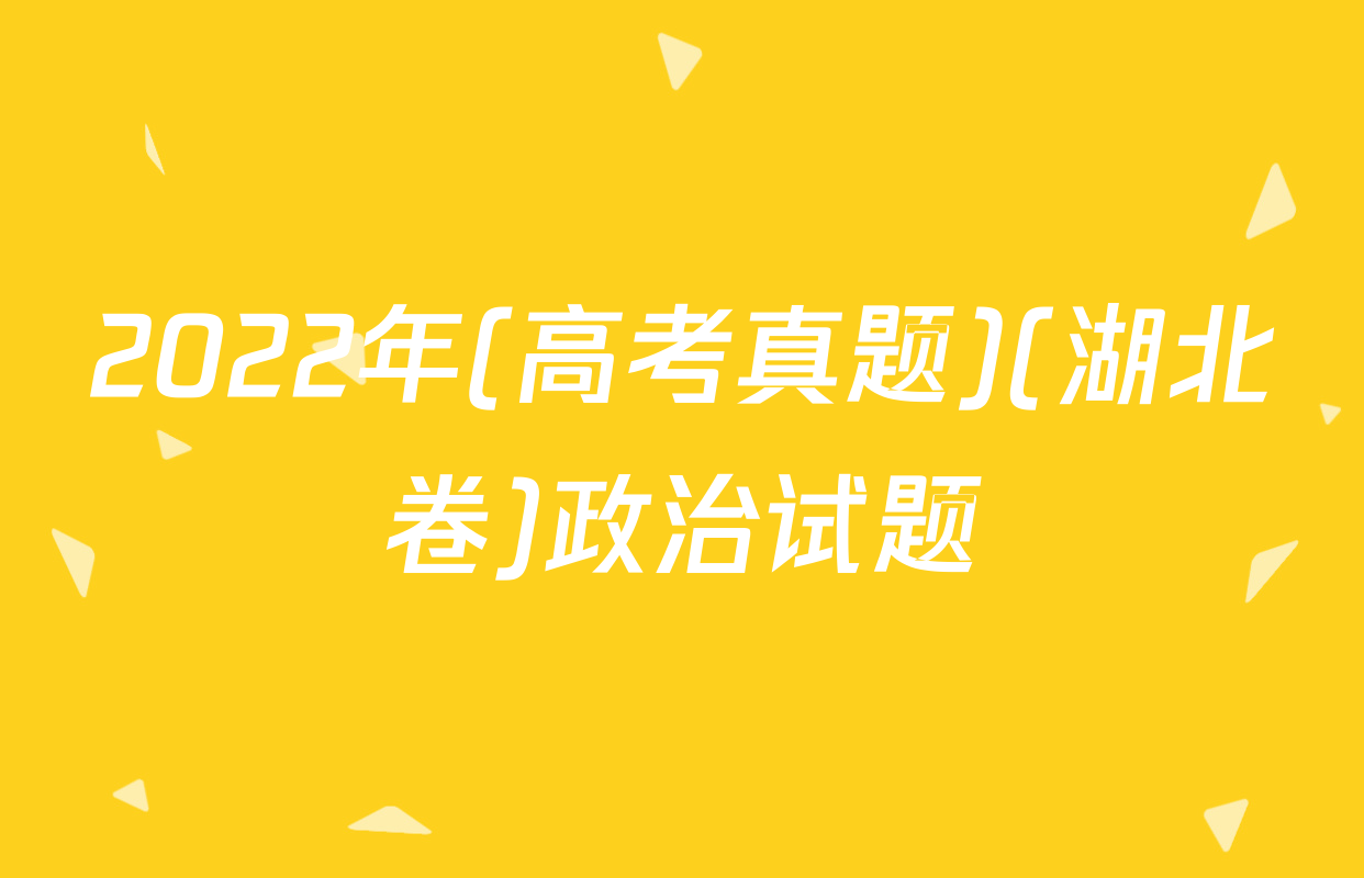 2022年(高考真题)(湖北卷)政治试题