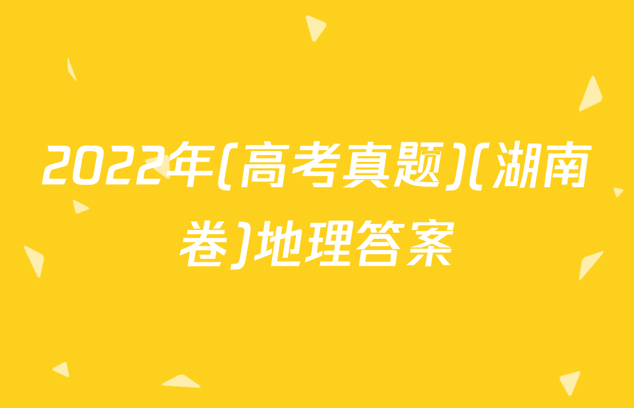 2022年(高考真题)(湖南卷)地理答案