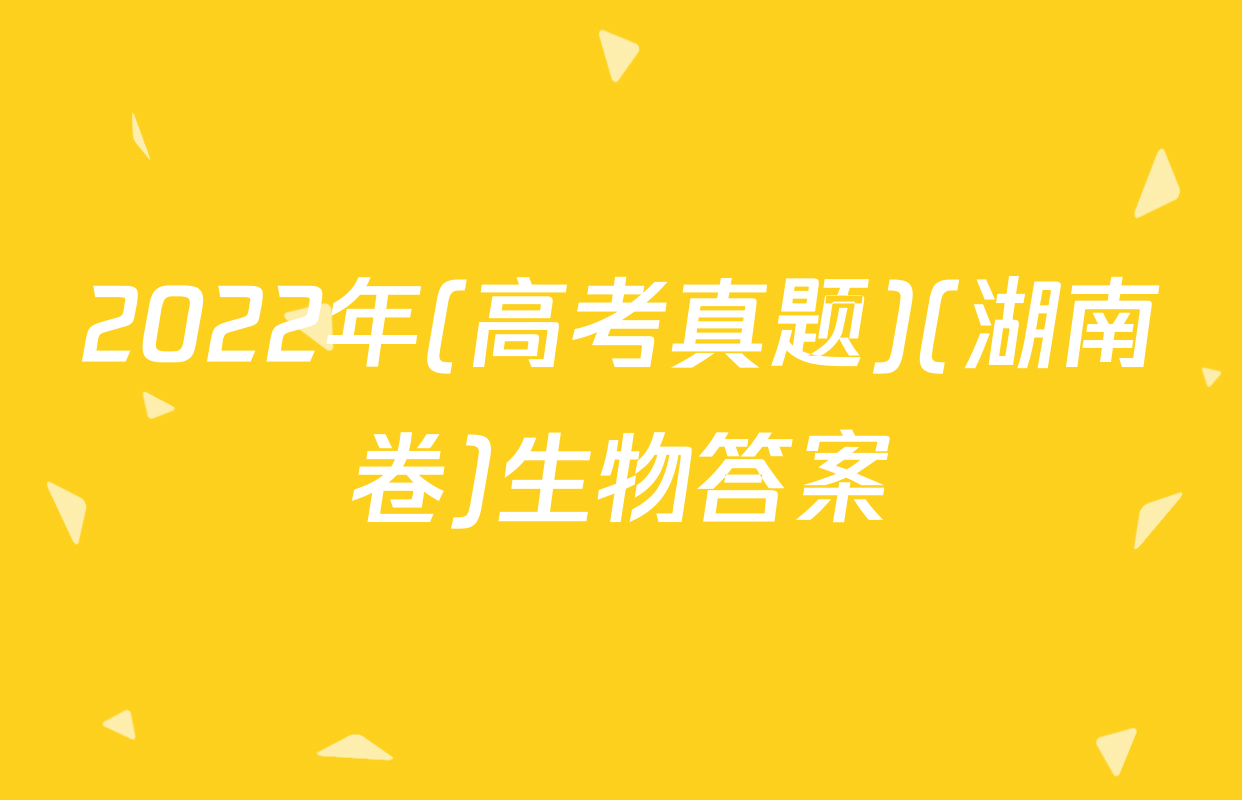 2022年(高考真题)(湖南卷)生物答案