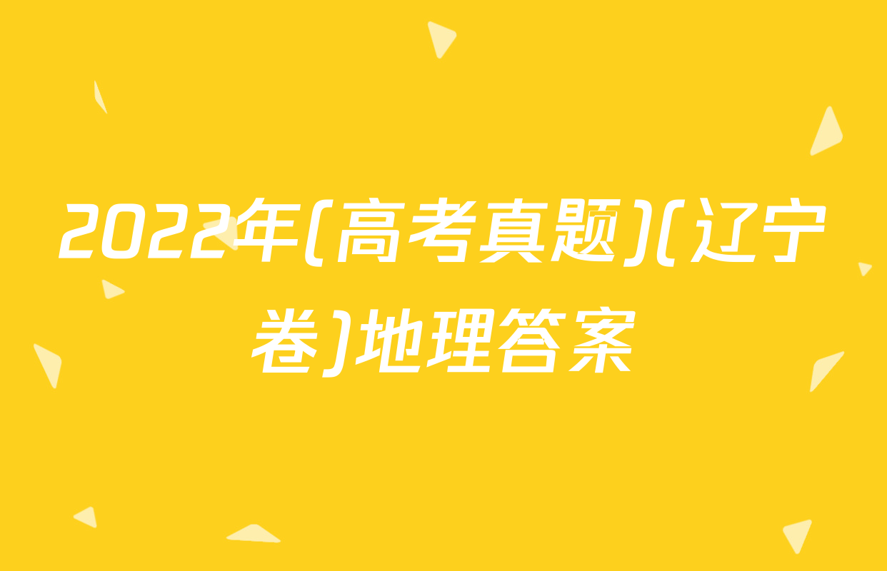 2022年(高考真题)(辽宁卷)地理答案