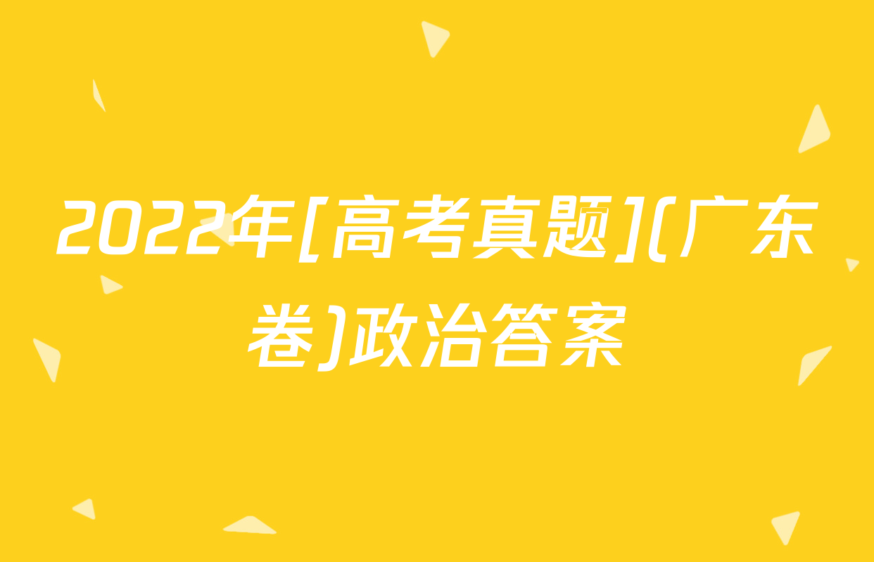 2022年[高考真题](广东卷)政治答案