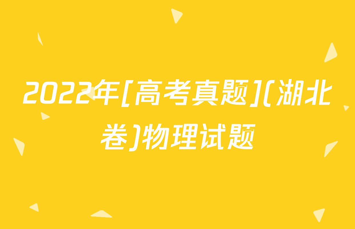 2022年[高考真题](湖北卷)物理试题